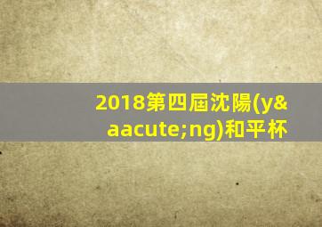2018第四屆沈陽(yáng)和平杯