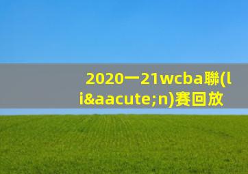 2020一21wcba聯(lián)賽回放