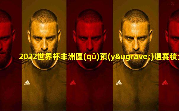 2022世界杯非洲區(qū)預(yù)選賽積分排名