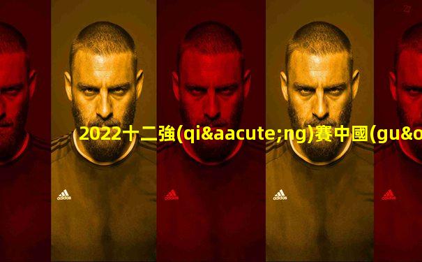2022十二強(qiáng)賽中國(guó)隊(duì)賽程