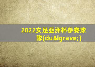 2022女足亞洲杯參賽球隊(duì)