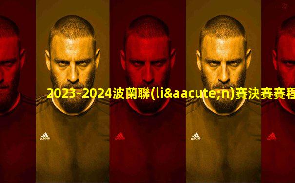 2023-2024波蘭聯(lián)賽決賽賽程