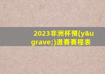 2023非洲杯預(yù)選賽賽程表