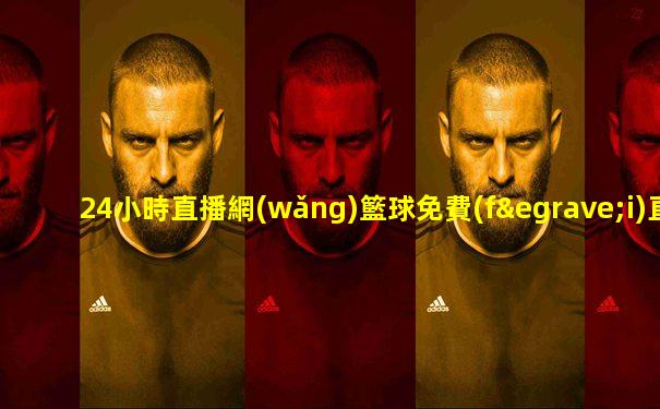 24小時直播網(wǎng)籃球免費(fèi)直播