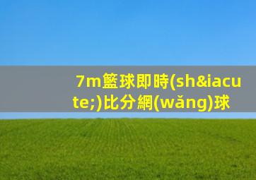 7m籃球即時(shí)比分網(wǎng)球