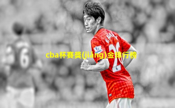 cba杯賽獎(jiǎng)金排行榜