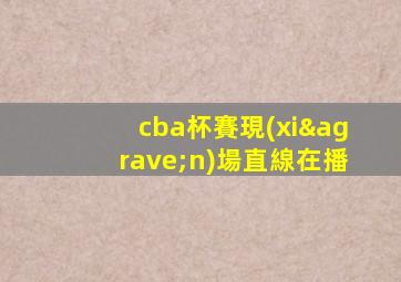 cba杯賽現(xiàn)場直線在播