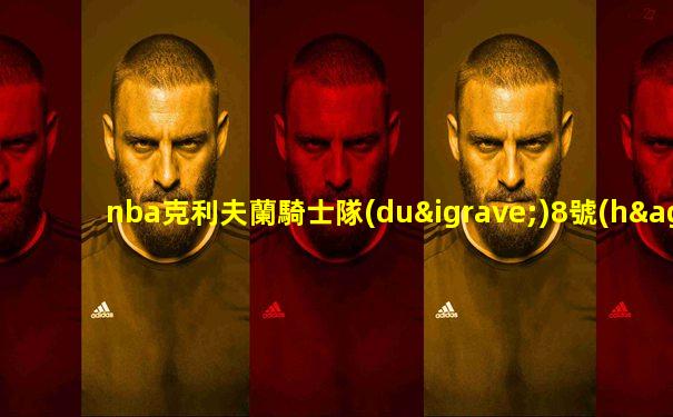 nba克利夫蘭騎士隊(duì)8號(hào)是誰(shuí)