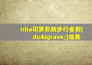 nba印第安納步行者對(duì)雄鹿