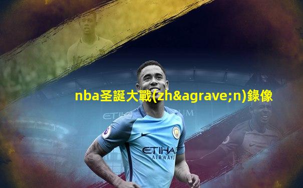 nba圣誕大戰(zhàn)錄像