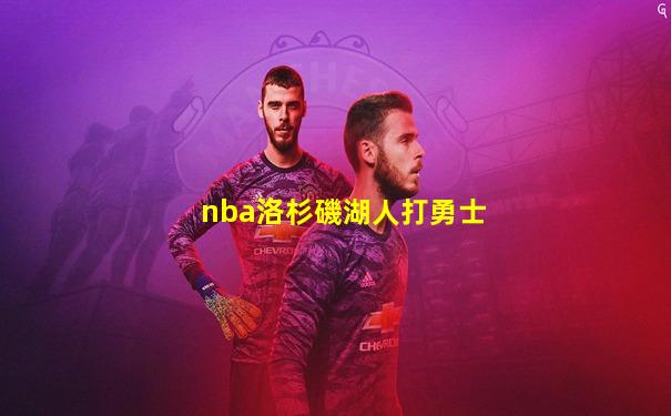 nba洛杉磯湖人打勇士