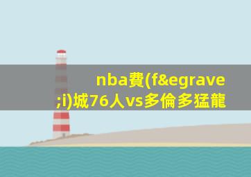 nba費(fèi)城76人vs多倫多猛龍