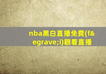 nba黑白直播免費(fèi)觀看直播