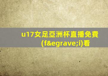 u17女足亞洲杯直播免費(fèi)看