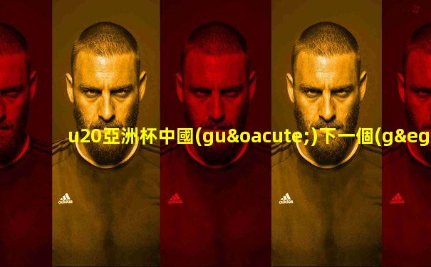 u20亞洲杯中國(guó)下一個(gè)對(duì)手