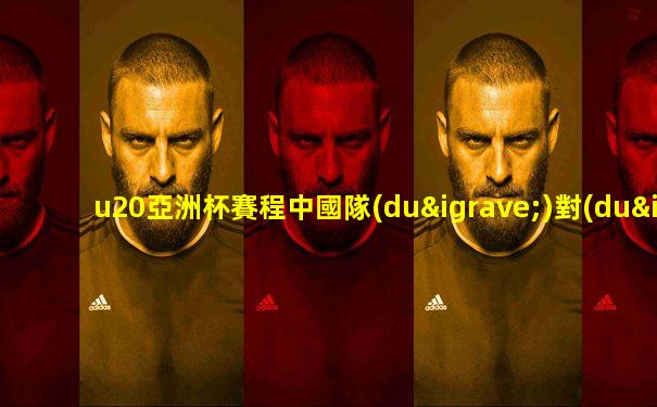 u20亞洲杯賽程中國隊(duì)對(duì)沙特