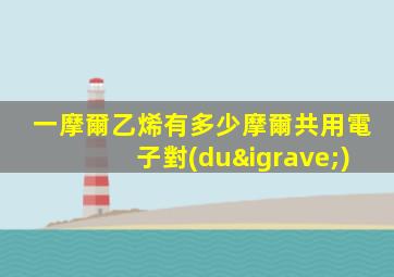 一摩爾乙烯有多少摩爾共用電子對(duì)