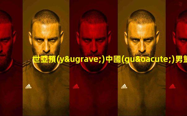 世亞預(yù)中國(guó)男籃對(duì)約旦男籃