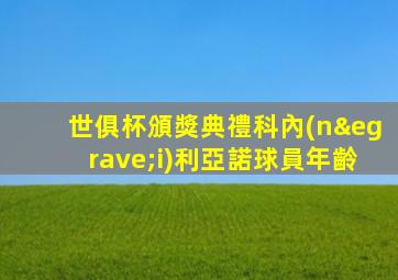 世俱杯頒獎典禮科內(nèi)利亞諾球員年齡