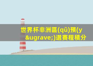 世界杯非洲區(qū)預(yù)選賽程積分