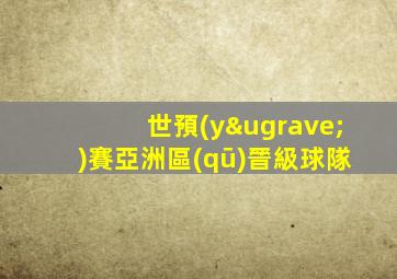 世預(yù)賽亞洲區(qū)晉級球隊