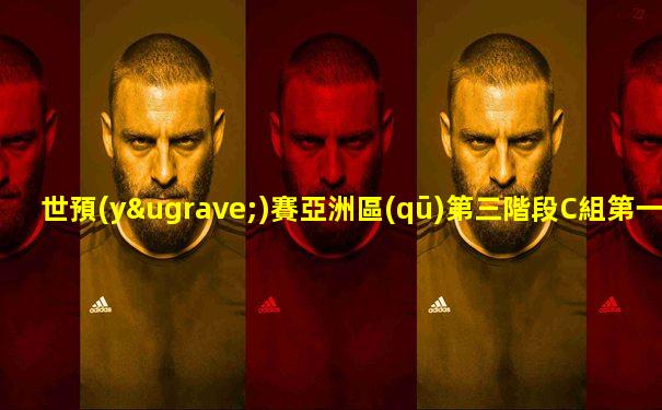 世預(yù)賽亞洲區(qū)第三階段C組第一輪