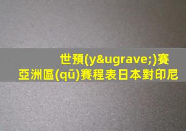 世預(yù)賽亞洲區(qū)賽程表日本對印尼