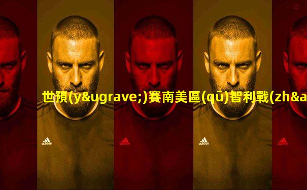世預(yù)賽南美區(qū)智利戰(zhàn)巴西