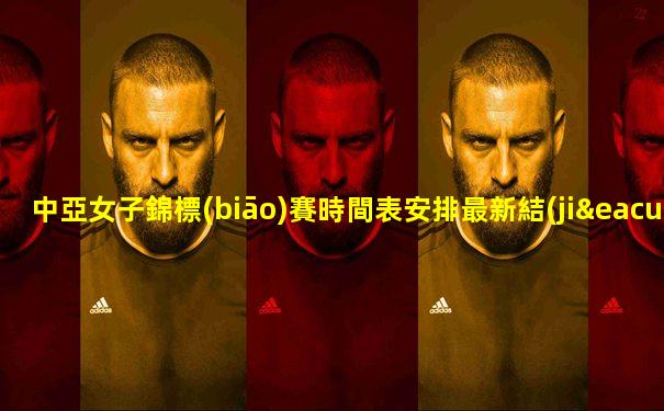 中亞女子錦標(biāo)賽時間表安排最新結(jié)果