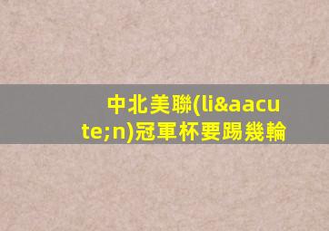 中北美聯(lián)冠軍杯要踢幾輪