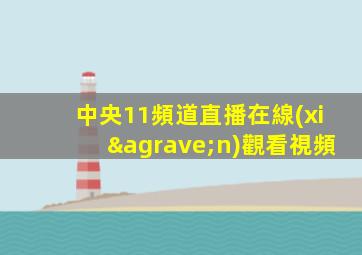 中央11頻道直播在線(xiàn)觀看視頻