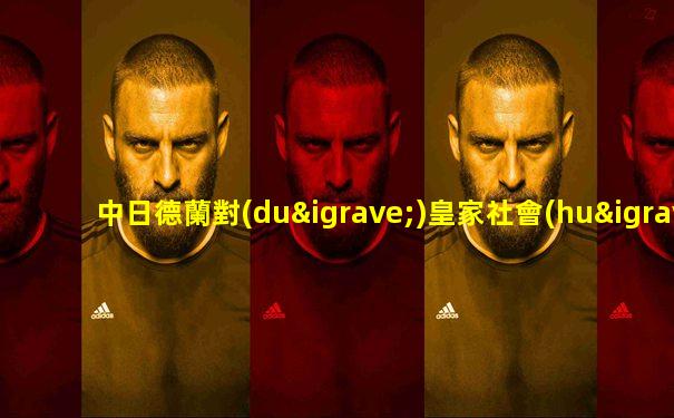 中日德蘭對(duì)皇家社會(huì)比分結(jié)果