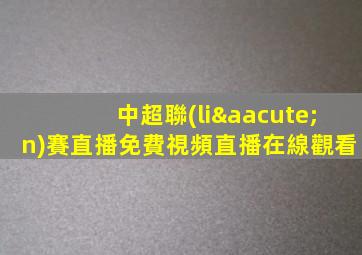中超聯(lián)賽直播免費視頻直播在線觀看