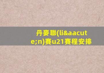 丹麥聯(lián)賽u21賽程安排