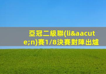亞冠二級聯(lián)賽1/8決賽對陣出爐