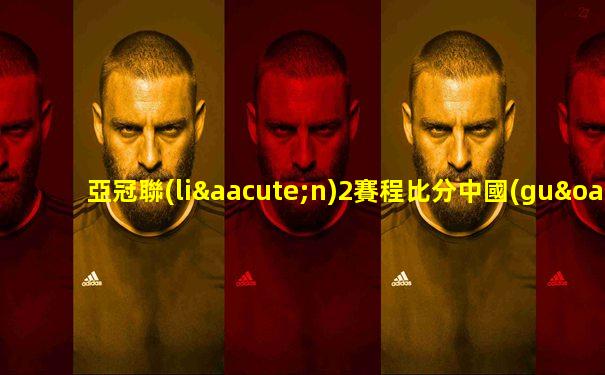 亞冠聯(lián)2賽程比分中國(guó)足彩網(wǎng)