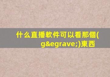 什么直播軟件可以看那個(gè)東西
