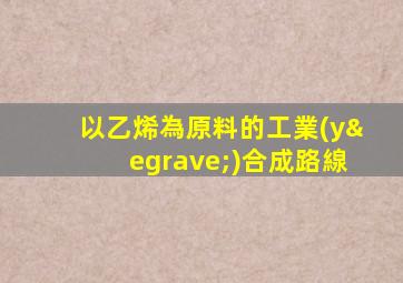以乙烯為原料的工業(yè)合成路線
