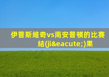 伊普斯維奇vs南安普頓的比賽結(jié)果