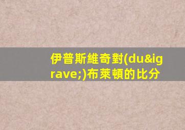 伊普斯維奇對(duì)布萊頓的比分