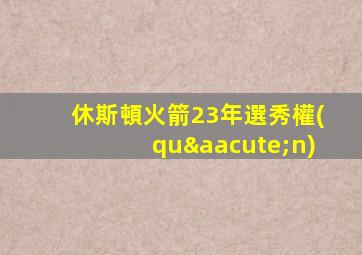 休斯頓火箭23年選秀權(quán)