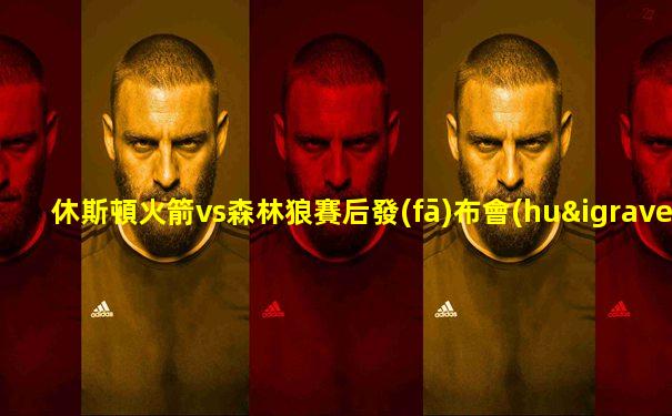 休斯頓火箭vs森林狼賽后發(fā)布會(huì)