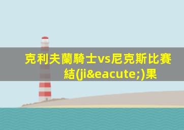 克利夫蘭騎士vs尼克斯比賽結(jié)果