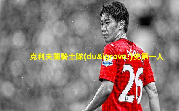 克利夫蘭騎士隊(duì)史第一人