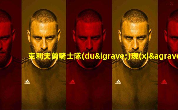 克利夫蘭騎士隊(duì)現(xiàn)役陣容名單