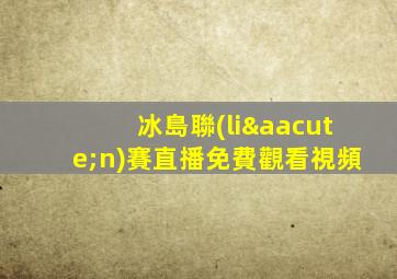 冰島聯(lián)賽直播免費觀看視頻