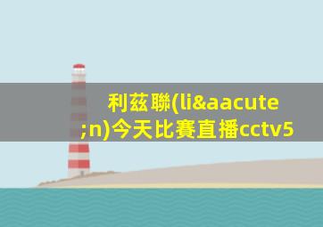 利茲聯(lián)今天比賽直播cctv5