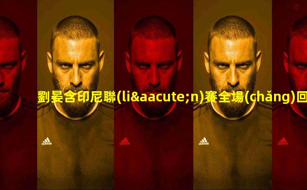劉晏含印尼聯(lián)賽全場(chǎng)回放