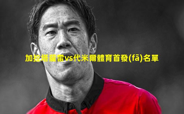 加拉塔薩雷vs代米爾體育首發(fā)名單