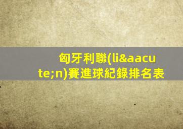 匈牙利聯(lián)賽進球紀錄排名表